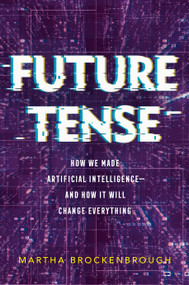 Future Tense (How We Made Artificial Intelligence-and How It Will Change Everything) by Martha Brockenbrough, 9781250765925
