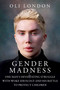 Gender Madness (One Man's Devastating Struggle with Woke Ideology and His Battle to Protect Children) by Oli London, 9781510778061