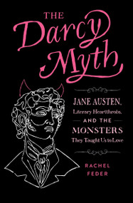 The Darcy Myth (Jane Austen, Literary Heartthrobs, and the Monsters They Taught Us to Love) by Rachel Feder, 9781683693574