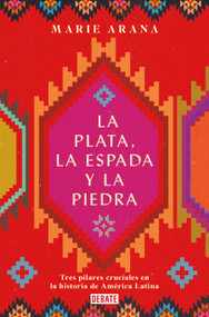 La plata, la espada y la piedra: Tres pilares cruciales en la historia de América / Silver, Sword, and Stone: The Story of Latin America (Spanish Edition) by Marie Arana, 9788418006210