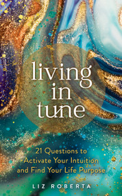Living in Tune (21 Questions to Activate Your Intuition and Find Your Life Purpose) by Liz Roberta, 9781401963651