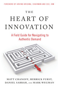 The Heart of Innovation (A Field Guide for Navigating to Authentic Demand) by Matt Chanoff, Merrick Furst, Daniel Sabbah, Mark Wegman, Arvind Krishna, 9781523005703