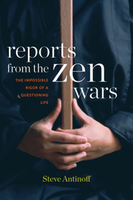 Reports from the Zen Wars (The Impossible Rigor of a Questioning Life) by Steve Antinoff, 9781619027312