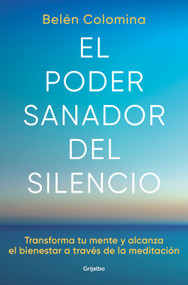 El poder sanador del silencio: Transforma tu mente y alcanza el bienestar a través de la meditación / The Healing Power of Silence: T.. (Spanish Edition) by Belén Colomina, 9788425363269