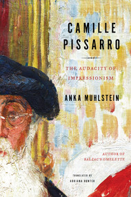 Camille Pissarro (The Audacity of Impressionism) by Anka Muhlstein, Adriana Hunter, 9781635421705