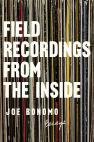 Field Recordings from the Inside (Essays) by Joe Bonomo, 9781593766627