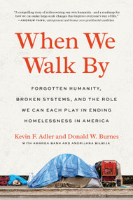 When We Walk By (Forgotten Humanity, Broken Systems, and the Role We Can Each Play in Ending Homelessness in America) by Kevin F. Adler, Donald W. Burnes, Amanda Banh, Andrijana Bilbija, 9781623178840