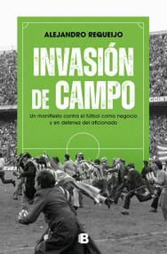 Invasión de campo: Un manifiesto contra el fútbol como negocio y en defensa del aficionado / Field Invasion. A Manifesto Against S.. (Spanish Edition) by Alejandro Requeijo Mateo, 9788466674126