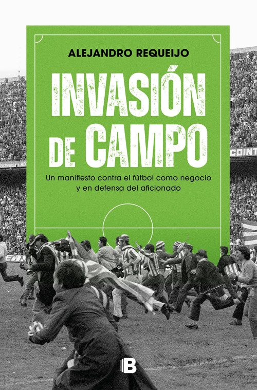 Invasión de campo: Un manifiesto contra el fútbol como negocio y en defensa del aficionado / Field Invasion. A Manifesto Against S.. (Spanish Edition) by Alejandro Requeijo Mateo, 9788466674126