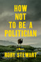 How Not to Be a Politician (A Memoir) by Rory Stewart, 9780593300329