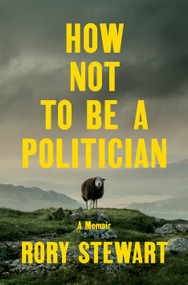 How Not to Be a Politician (A Memoir) by Rory Stewart, 9780593300329
