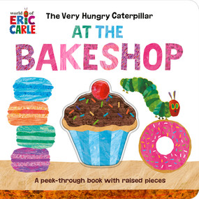 The Very Hungry Caterpillar at the Bakeshop (A Peek-Through Book with Raised Pieces) by Eric Carle, Eric Carle, 9780593661154