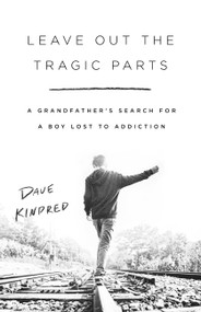 Leave Out the Tragic Parts (A Grandfather's Search for a Boy Lost to Addiction) - 9781541757073 by Dave Kindred