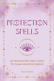 Protection Spells (An Enchanting Spell Book to Clear Negative Energy) - 9781577153894 by Aurora Kane, 9781577153894