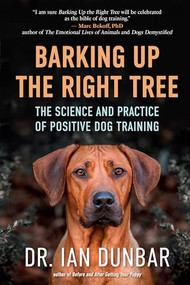 Barking Up the Right Tree (The Science and Practice of Positive Dog Training) by Ian Dunbar, 9781608687718