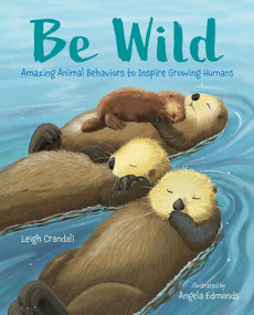 Be Wild (Amazing Animal Behaviors to Inspire Growing Humans) by Leigh Crandall, Angela Edmonds, 9780807506288