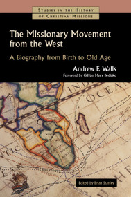 The Missionary Movement from the West (A Biography from Birth to Old Age) by Andrew F. Walls, Brian Stanley, Gillian Mary Bediako, 9780802848970