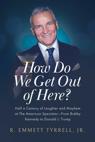 How Do We Get Out of Here? (Half a Century of Laughter and Mayhem at The American Spectator-From Bobby Kennedy to Donald J. Trump) by R. Emmett Tyrrell, 9781637589564