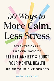 50 Ways to More Calm, Less Stress (Scientifically Proven Ways to Relieve Anxiety and Boost Your Mental Health Using Your Five Senses) by Megy Karydes, 9781728262529