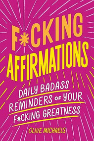 F*cking Affirmations (Daily Badass Reminders of Your F*cking Greatness) by Olive Michaels, Sourcebooks, 9781728281384