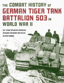 The Combat History of German Tiger Tank Battalion 503 in World War II by Franz-Wilhelm Lochmann, Alfred Rubbel, Richard Freiherr von Rosen, 9780811739344