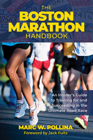 Boston Marathon Handbook (An Insider's Guide to Training for and Succeeding in the Ultimate Road Race) by Marc W. Pollina, 9781493079025