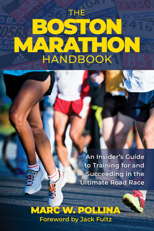 Boston Marathon Handbook (An Insider's Guide to Training for and Succeeding in the Ultimate Road Race) by Marc W. Pollina, 9781493079025