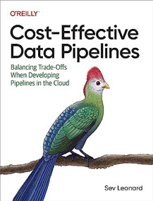Cost-Effective Data Pipelines (Balancing Trade-Offs When Developing Pipelines in the Cloud) by Sev Leonard, 9781492098645