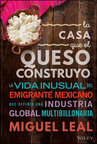 La Casa Que El Queso Construyó (Vida Inusual Del Emigrante Mexicano Que Definio Una Industria Global Multibillonaria) (Spanish Edition) by Miguel A. Leal, 9781394205448