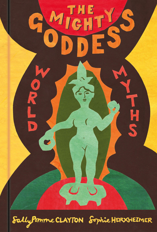 The Mighty Goddess (World Myths) by Sally Pomme Clayton, Sophie Herxheimer, 9780750996174