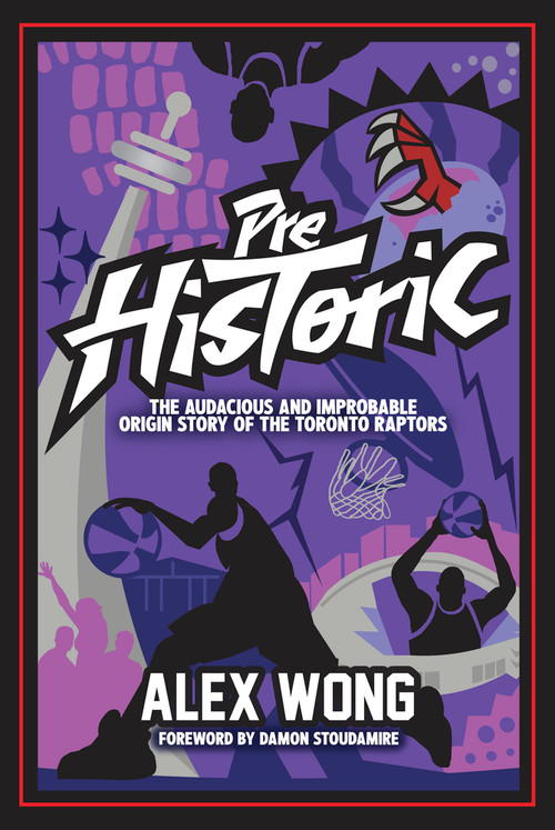 Prehistoric (The Audacious and Improbable Origin Story of the Toronto Raptors) by Alex Wong, 9781637272015