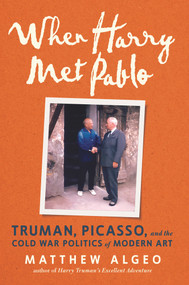 When Harry Met Pablo (Truman, Picasso, and the Cold War Politics of Modern Art) by Matthew Algeo, 9781641607872