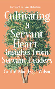 Cultivating a Servant Heart (Insights From Servant Leaders) by Caitlin Mae Lyga Wilson, 9781682753750