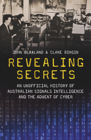 Revealing Secrets (An unofficial history of Australian Signals intelligence and the advent of cyber) by Clare Birgin, John Blaxland, 9781742237947
