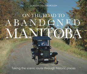 On The Road To Abandoned Manitoba (Taking the scenic route through historic places) by Gordon Goldsborough, Gordon Goldsborough, 9781773371078