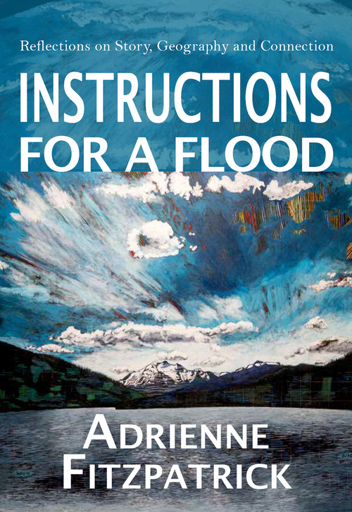 Instructions for a Flood (Reflections on Story, Geography and Connection) by Adrienne Fitzpatrick, 9781773861128
