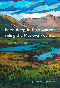 Knee Deep in High Water (Riding the Muskwa-Kechika, Expedition Poems) by Bronwyn Preece, 9781773861142