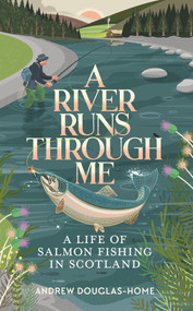 A River Runs Through Me (A Life of Salmon Fishing in Scotland) by Andrew Douglas-Home, 9781783967018