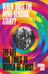 When Does the Mind-Bending Start? (The Life and Times of World of Twist) by Gordon King, 9781788705400