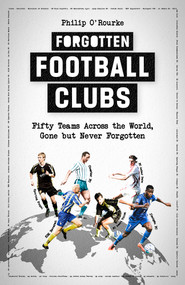 Forgotten Football Clubs (Fifty Teams Across the World, Gone But Never Forgotten) by Philip O'Rourke, 9781801501781