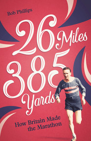 26 Miles 385 Yards (How Britain Made the Marathon) by Bob Phillips, 9781801503914