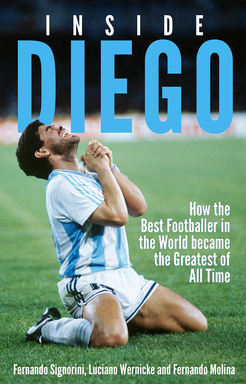 Inside Diego (How the Best Footballer in the World Became the Greatest of All Time) by Fernando Signorini, Luciano Wernicke, Fernando Molina, 9781801504133
