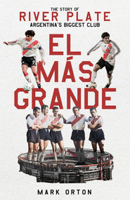 El El Más Grande (The Story of River Plate, Argentina's Biggest Club) by Mark Orton, 9781801504140