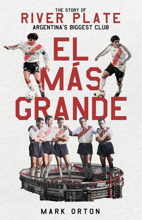 El El Más Grande (The Story of River Plate, Argentina's Biggest Club) by Mark Orton, 9781801504140