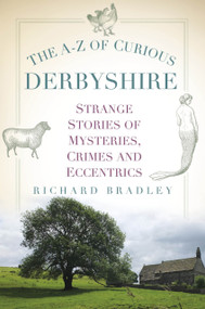 The A-Z of Curious Derbyshire (Strange Stories of Mysteries, Crimes and Eccentrics) by Richard Bradley, 9781803990408