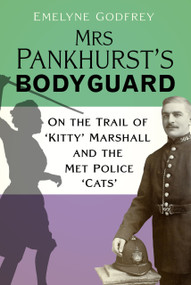 Mrs Pankhurst's Bodyguard (On the Trail of ‘Kitty' Marshall and the Met Police ‘Cats') by Emelyne Godfrey, 9781803991757