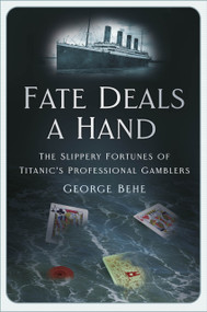 Fate Deals a Hand (The Slippery Fortunes of Titanic's Professional Gamblers) by George Behe, 9781803992389