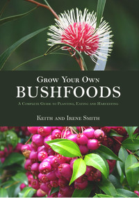 Grow Your Own Bushfoods (A Complete Guide to Planting, Eating and Harvesting) by Keith and Irene Smith, 9781864364590