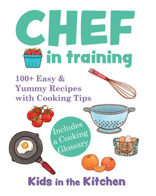 Chef in Training (100+ Easy & Yummy Recipes with Cooking Tips) by Kids in the Kitchen, 9781943016136
