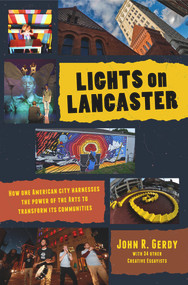 Lights on Lancaster (How One American City Harnesses the Power of the Arts to Transform its Communities) by John R. Gerdy, 9781970107418